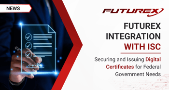 Futurex Integrates with ISC to Secure and Issue Digital Certificates for Federal Government Needs