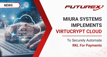 Miura Systems Implements Futurex’s VirtuCrypt Cloud Solution to Securely Automate RKL for Payments